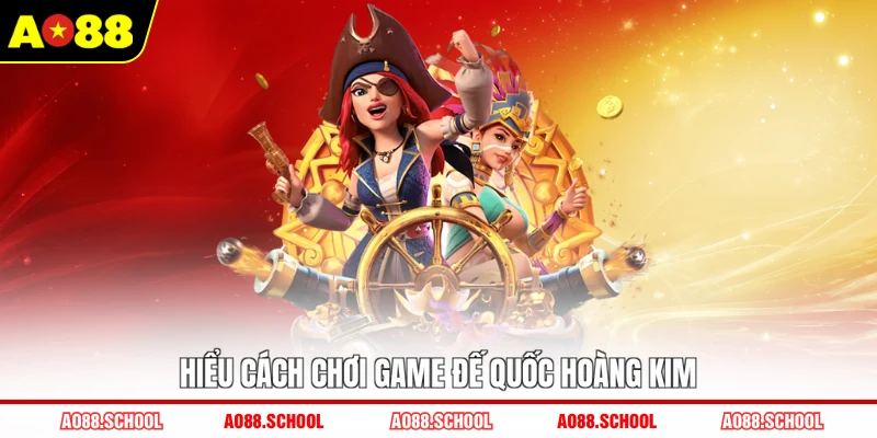 Hiểu cách chơi game Đế Quốc Hoàng Kim